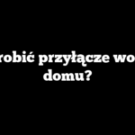 Jak zrobić przyłącze wody do domu?