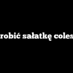 Jak zrobić sałatkę colesław?