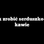 Jak zrobić serduszko na kawie