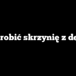 Jak zrobić skrzynię z desek?