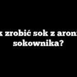 Jak zrobić sok z aronii z sokownika?