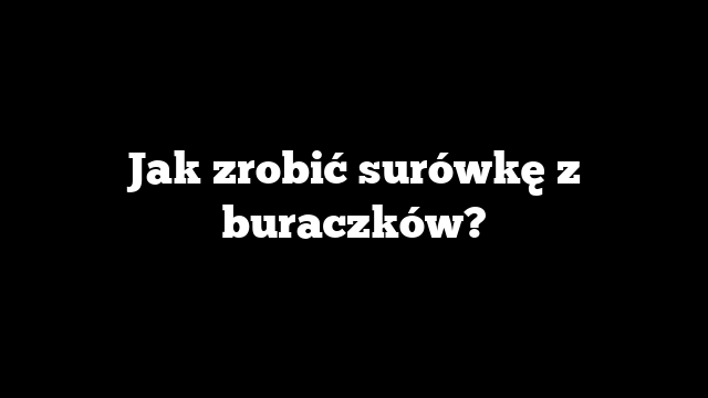 Jak zrobić surówkę z buraczków?