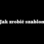 Jak zrobić szablon