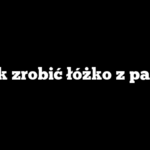 Jak zrobić łóżko z palet