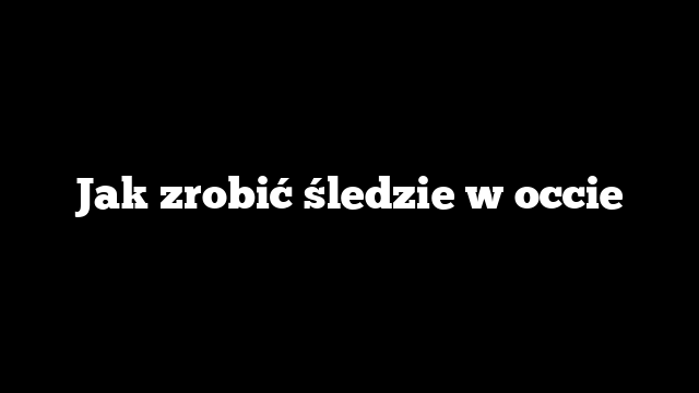 Jak zrobić śledzie w occie