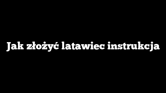 Jak złożyć latawiec instrukcja