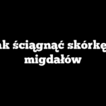 Jak ściągnąć skórkę z migdałów