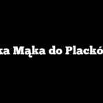 Jaka Mąka do Placków?