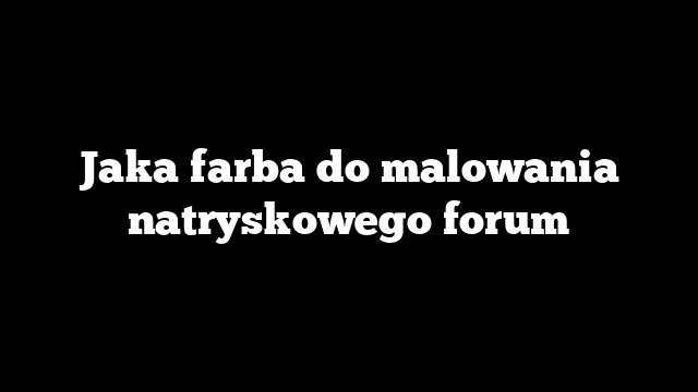 Jaka farba do malowania natryskowego forum