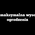 Jaka maksymalna wysokość ogrodzenia