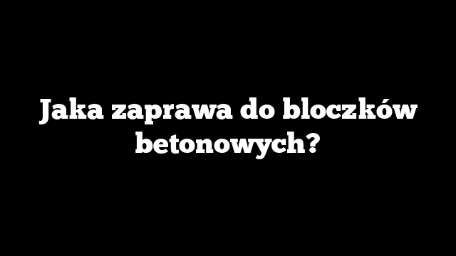 Jaka zaprawa do bloczków betonowych?