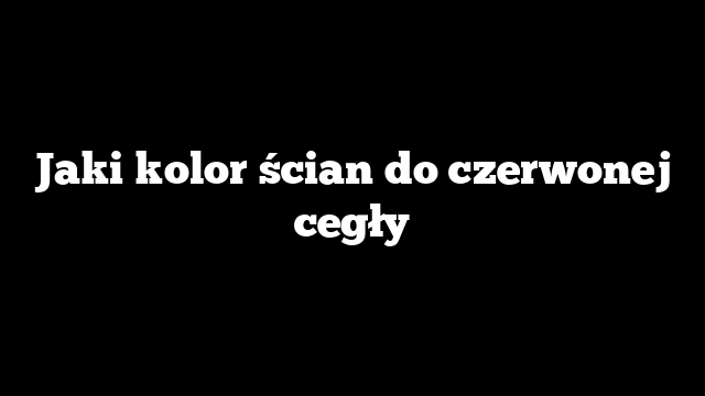 Jaki kolor ścian do czerwonej cegły