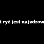 Jaki ryż jest najzdrowszy