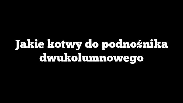 Jakie kotwy do podnośnika dwukolumnowego