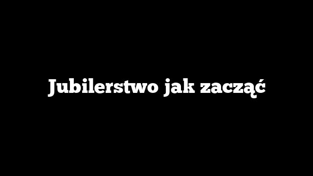 Jubilerstwo jak zacząć