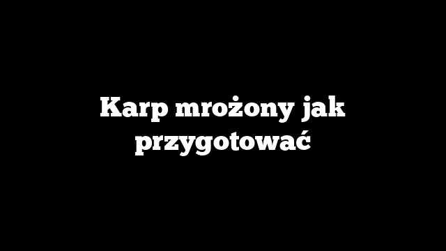 Karp mrożony jak przygotować