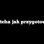 Matcha jak przygotować