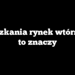 Mieszkania rynek wtórny co to znaczy