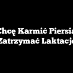 Nie Chcę Karmić Piersią Jak Zatrzymać Laktację