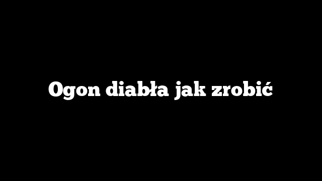 Ogon diabła jak zrobić