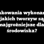 Opakowania wykonane z jakich tworzyw są najgroźniejsze dla środowiska?