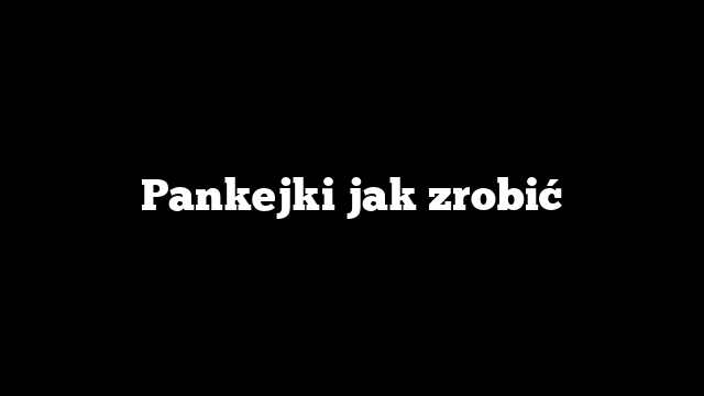 Pankejki jak zrobić