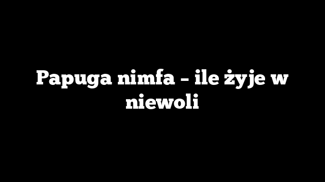 Papuga nimfa – ile żyje w niewoli