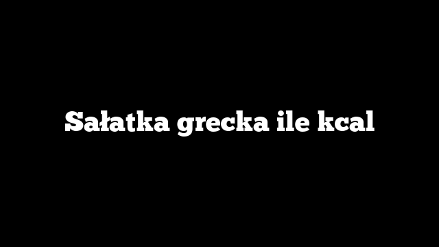 Sałatka grecka ile kcal