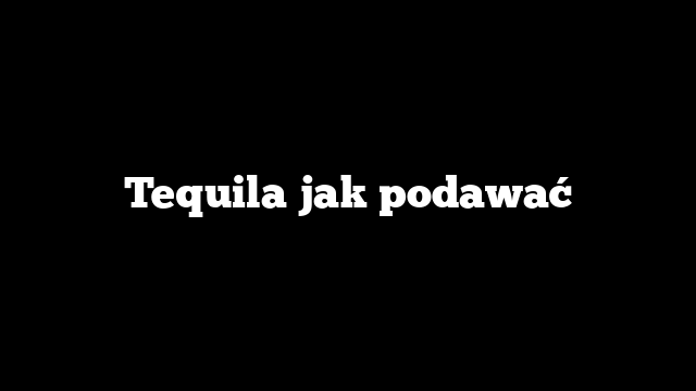 Tequila jak podawać