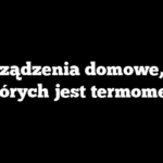 Urządzenia domowe, w których jest termometr