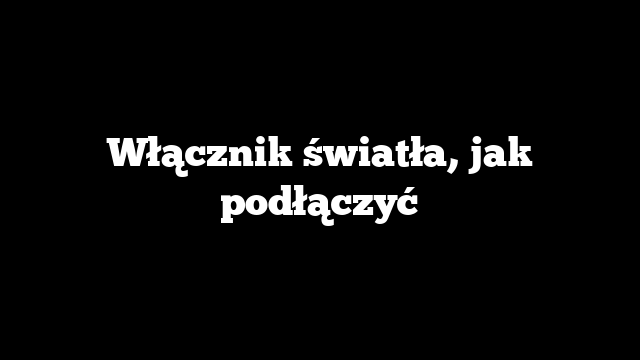 Włącznik światła, jak podłączyć
