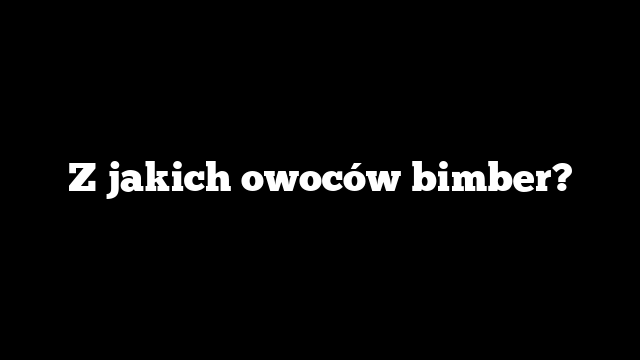 Z jakich owoców bimber?