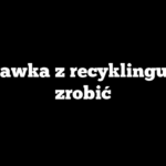 Zabawka z recyklingu jak zrobić