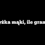 Łyżka mąki, ile gram?